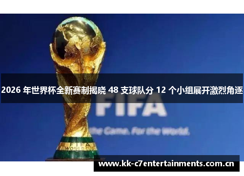 2026 年世界杯全新赛制揭晓 48 支球队分 12 个小组展开激烈角逐