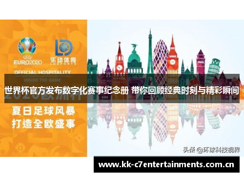 世界杯官方发布数字化赛事纪念册 带你回顾经典时刻与精彩瞬间
