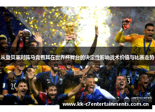从登贝莱对阵马竞看其在世界杯舞台的决定性影响战术价值与比赛走势