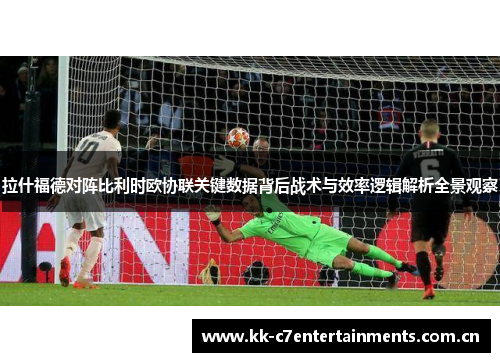 拉什福德对阵比利时欧协联关键数据背后战术与效率逻辑解析全景观察