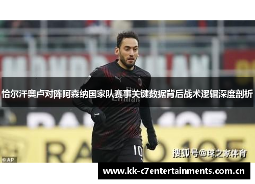 恰尔汗奥卢对阵阿森纳国家队赛事关键数据背后战术逻辑深度剖析